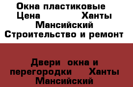 Окна пластиковые › Цена ­ 10 000 - Ханты-Мансийский Строительство и ремонт » Двери, окна и перегородки   . Ханты-Мансийский